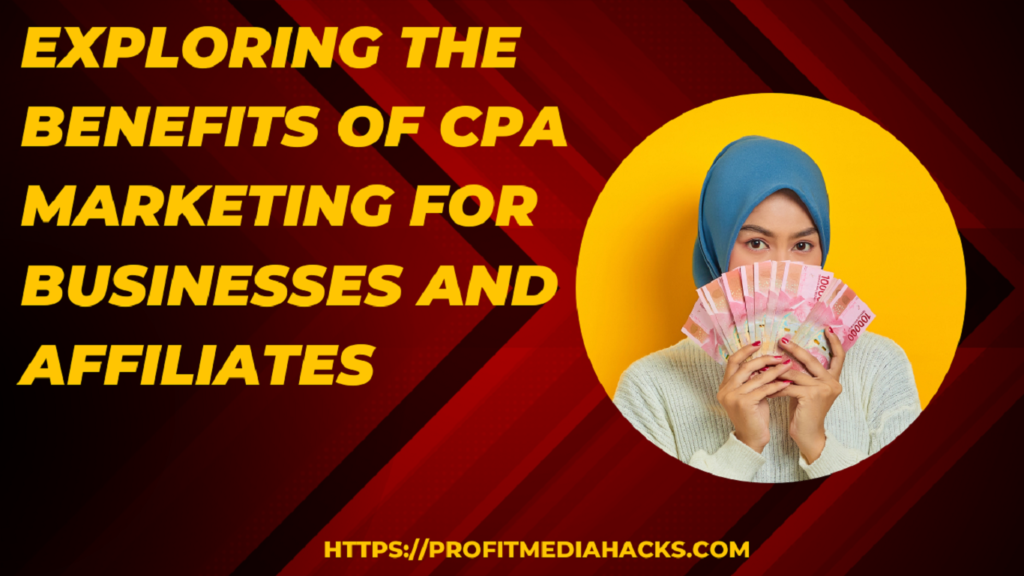Exploring the Benefits of CPA Marketing for Businesses and Affiliates