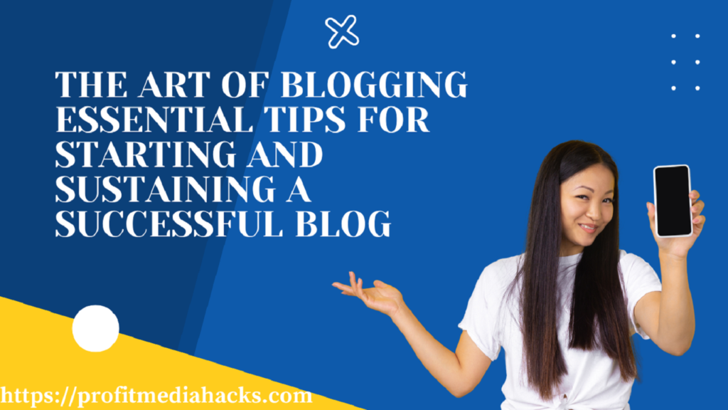 The Art of Blogging: Essential Tips for Starting and Sustaining a Successful Blog