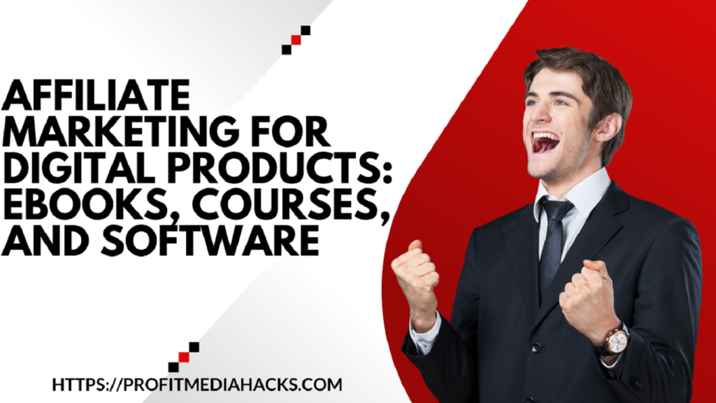 Affiliate Marketing for Digital Products: E-books, Courses, and Software
