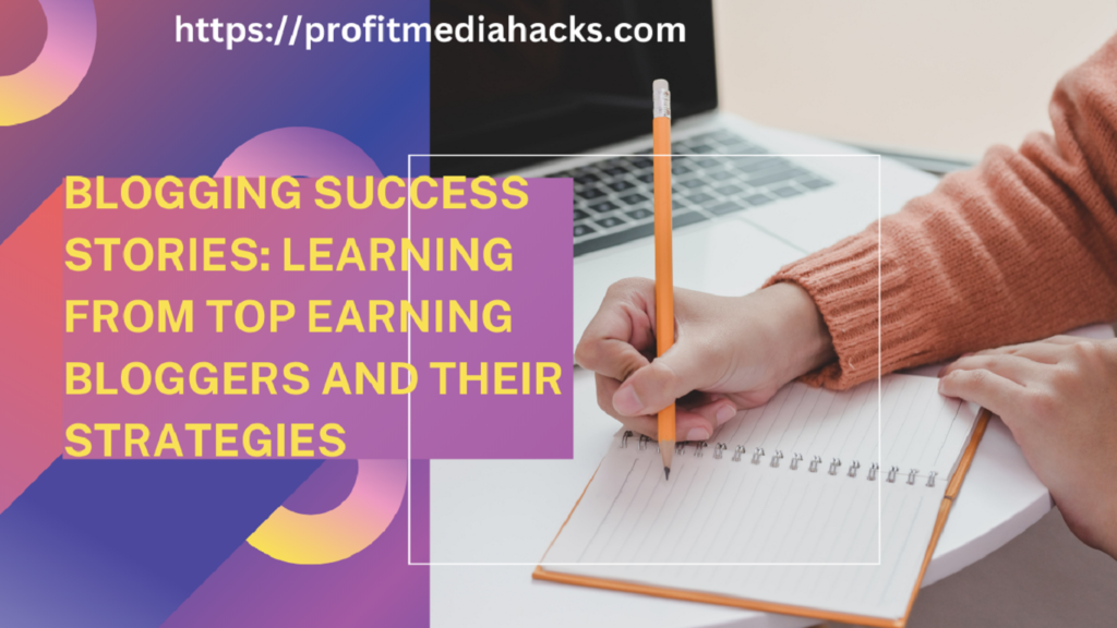 Blogging Success Stories: Learning from Top Earning Bloggers and Their Strategies