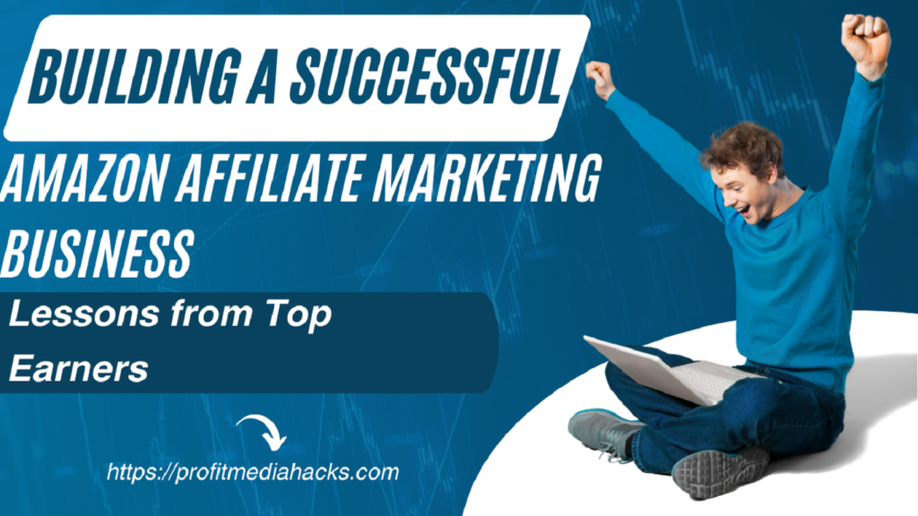 Building a Successful Amazon Affiliate Marketing Business: Lessons from Top Earners