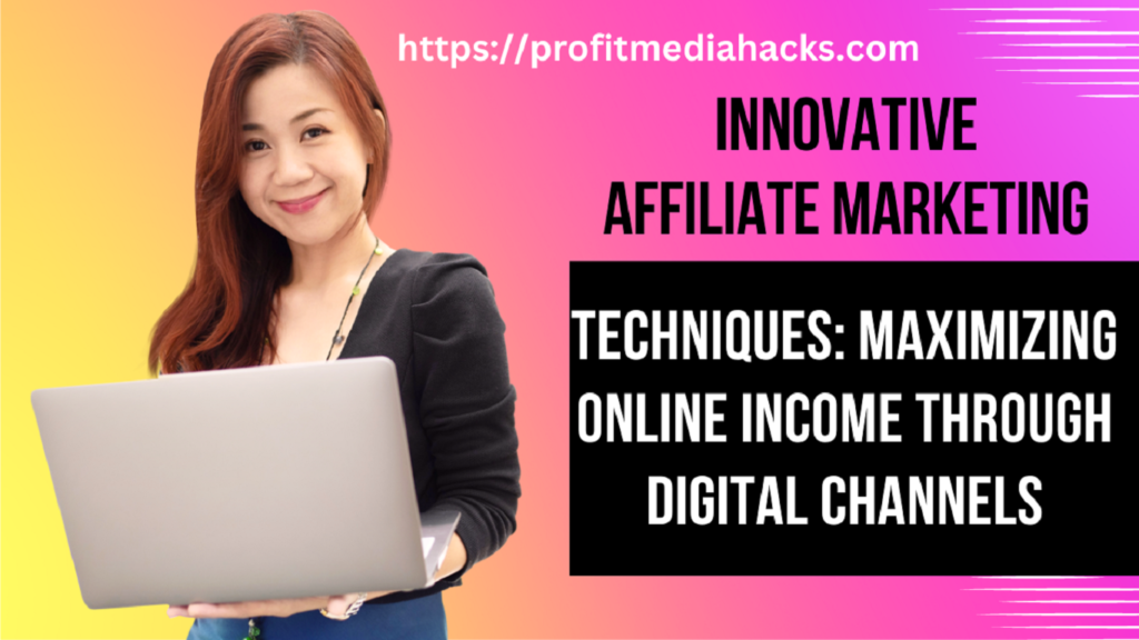 Innovative Affiliate Marketing Techniques: Maximizing Online Income through Digital Channels