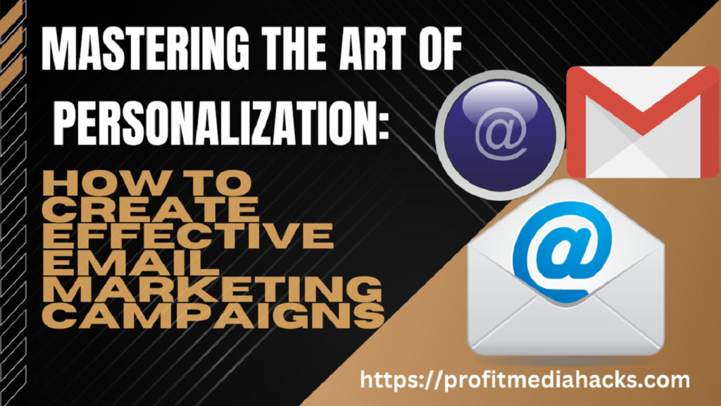 Mastering the Art of Personalization: How to Create Effective Email Marketing Campaigns