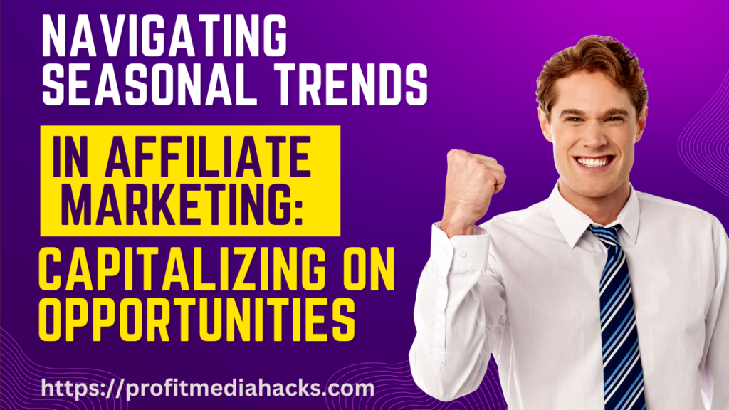 Navigating Seasonal Trends in Affiliate Marketing: Capitalizing on Opportunities