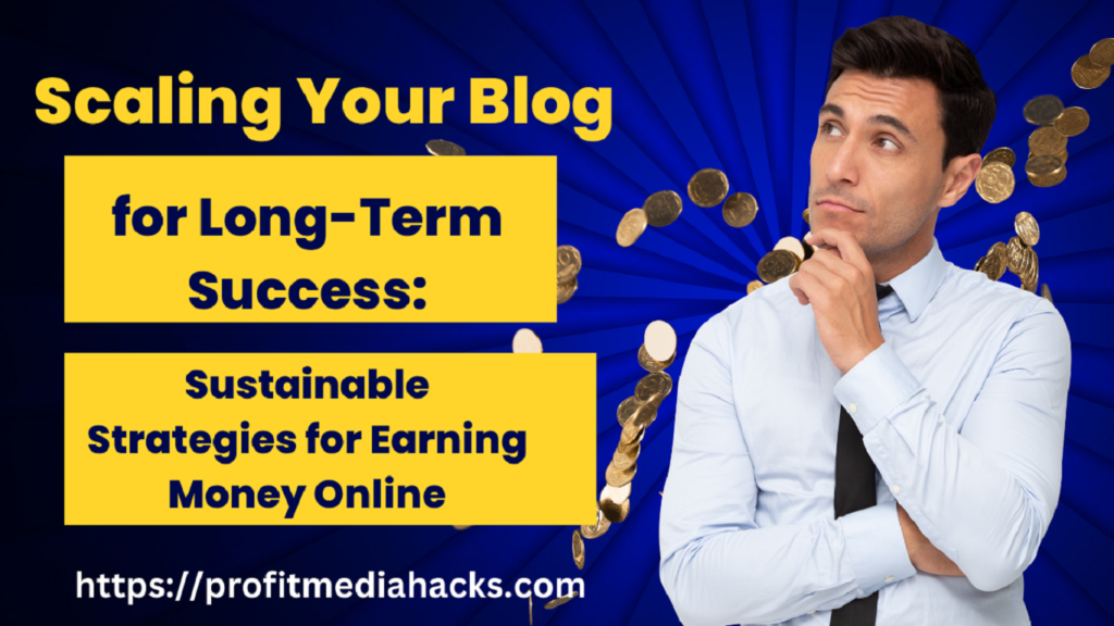 Scaling Your Blog for Long-Term Success: Sustainable Strategies for Earning Money Online