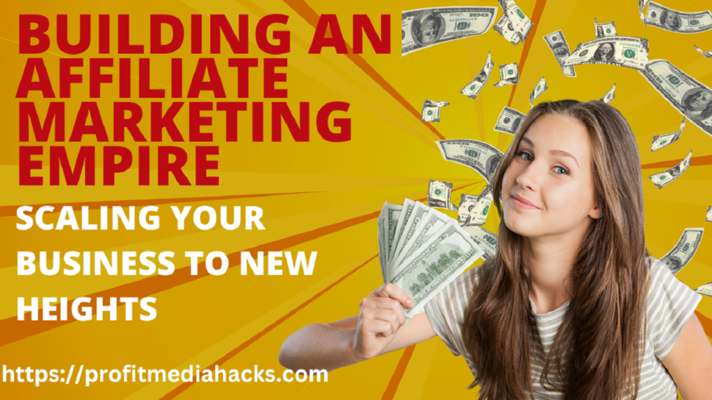 Building an Affiliate Marketing Empire: Scaling Your Business to New Heights