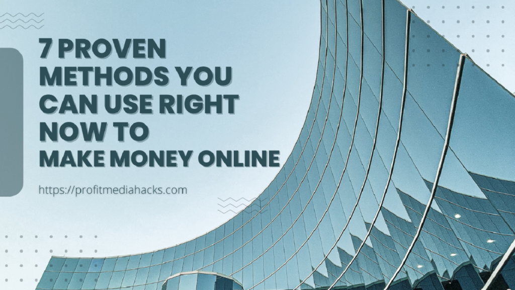 7 Proven Methods You Can Use Right Now To Make Money Online