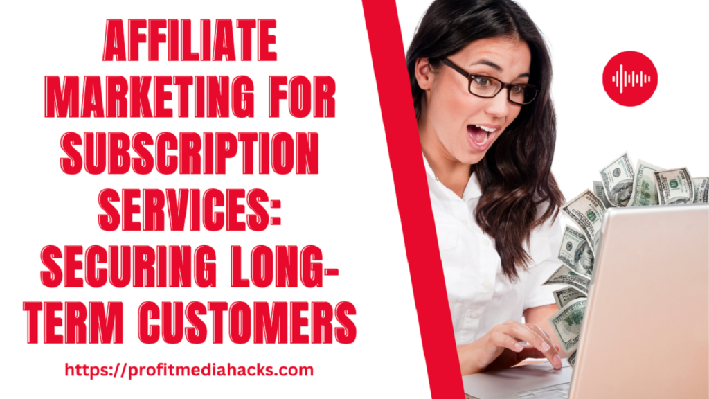Affiliate Marketing for Subscription Services: Securing Long-Term Customers