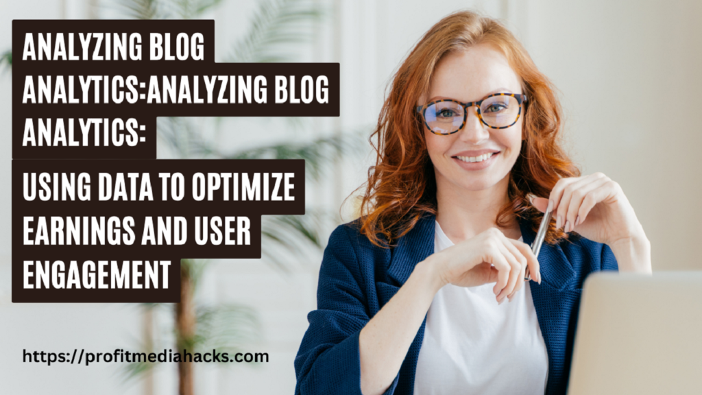Analyzing Blog Analytics: Using Data to Optimize Earnings and User Engagement