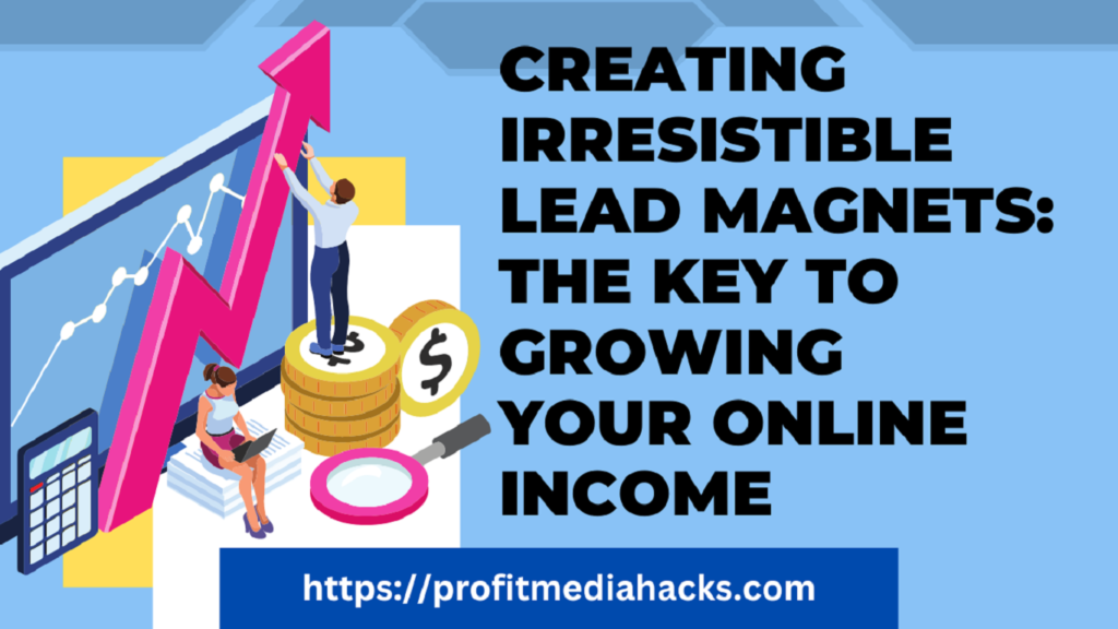 Creating Irresistible Lead Magnets: The Key to Growing Your Online Income