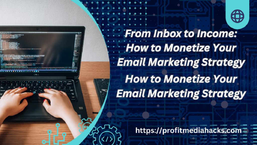 From Inbox to Income: How to Monetize Your Email Marketing Strategy