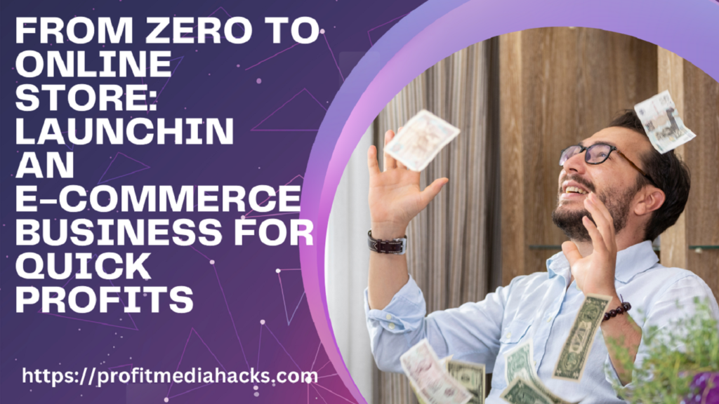 From Zero to Online Store: Launching an E-commerce Business for Quick Profits