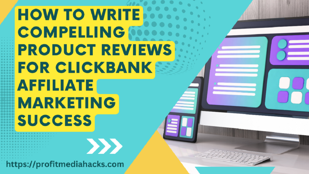 How to Write Compelling Product Reviews for ClickBank Affiliate Marketing Success