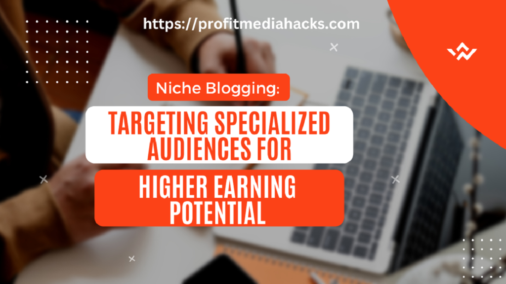 Niche Blogging: Targeting Specialized Audiences for Higher Earning Potential