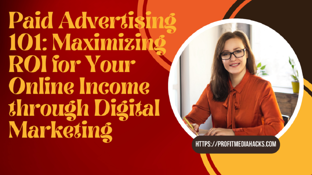 Paid Advertising 101: Maximizing ROI for Your Online Income through Digital Marketing