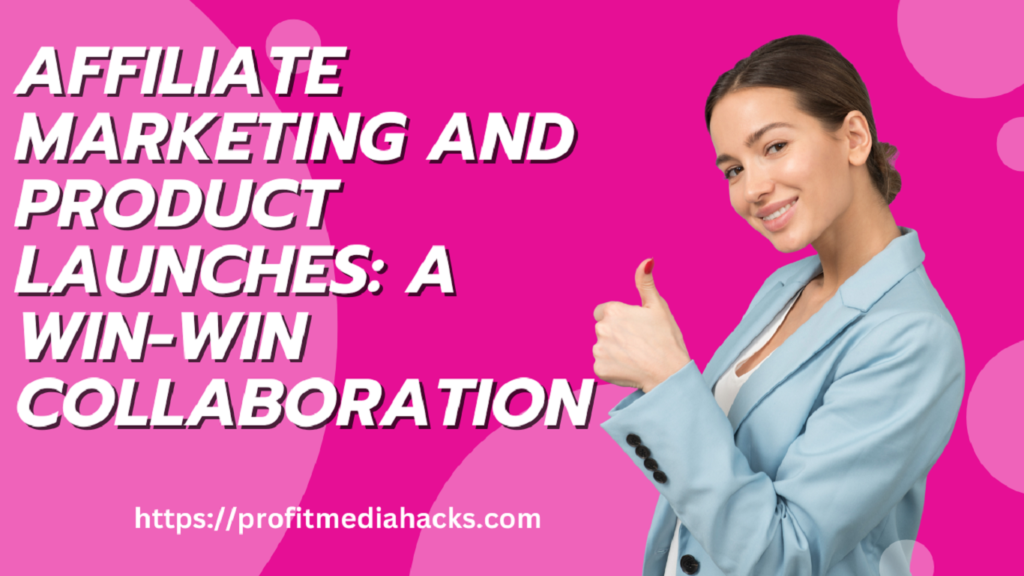 Affiliate Marketing and Product Launches: A Win-Win Collaboration
