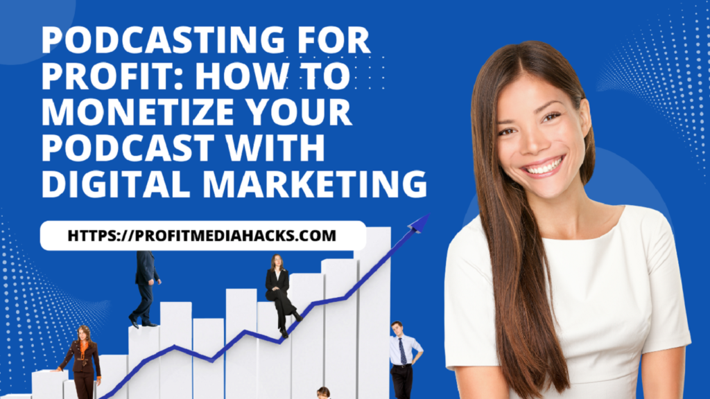 Podcasting for Profit: How to Monetize Your Podcast with Digital Marketing