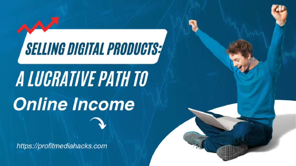 Selling Digital Products: A Lucrative Path to Online Income