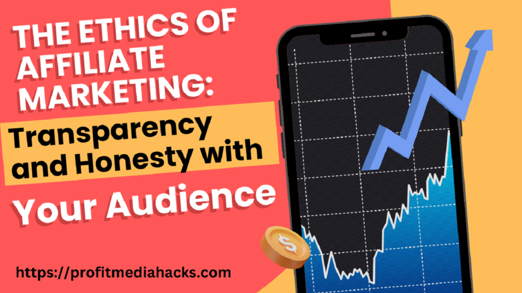 The Ethics of Affiliate Marketing: Transparency and Honesty with Your Audience