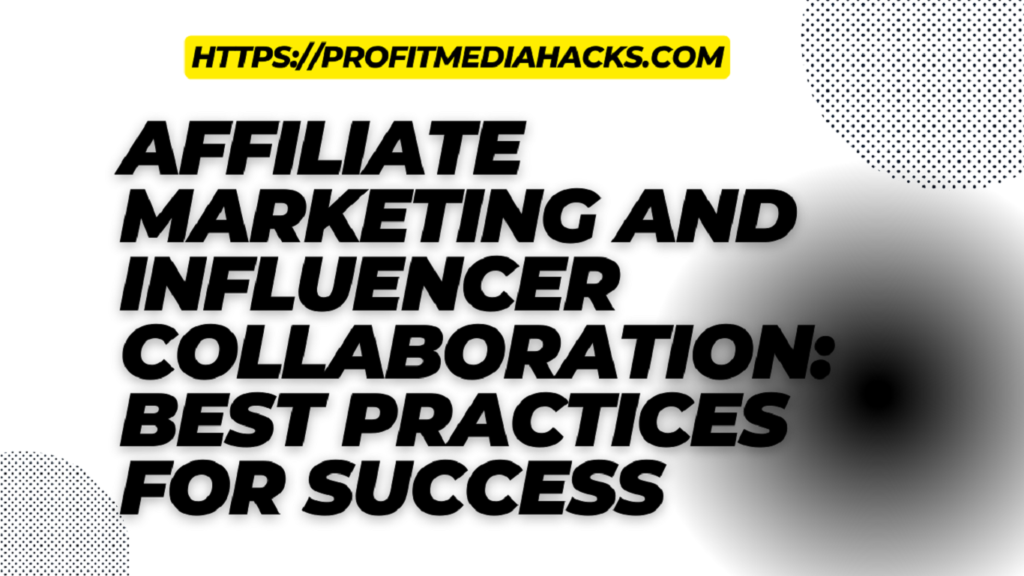 Affiliate Marketing and Influencer Collaboration: Best Practices for Success