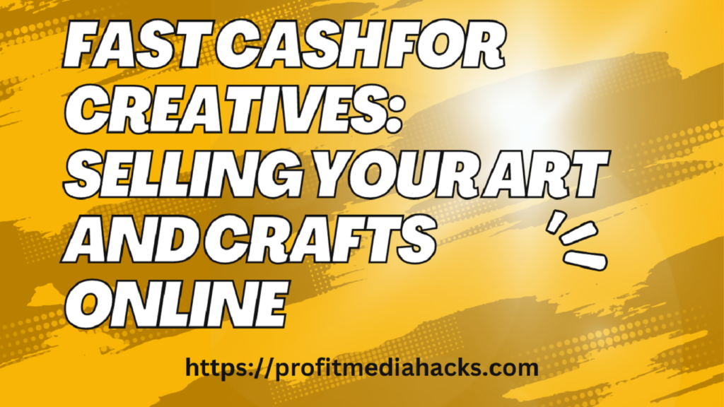 Fast Cash for Creatives: Selling Your Art and Crafts Online