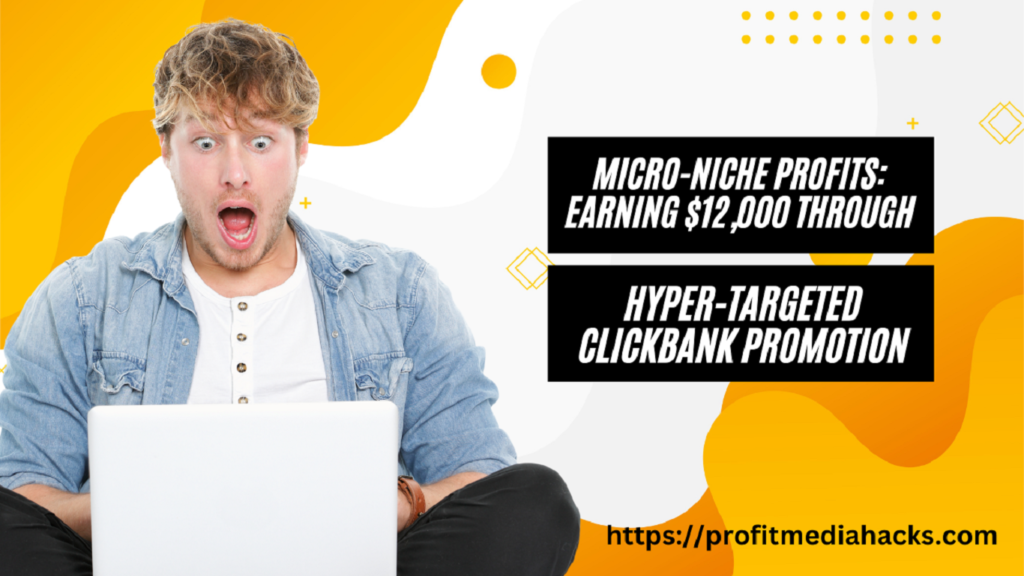 Micro-Niche Profits: Earning $12,000 through Hyper-Targeted ClickBank Promotion