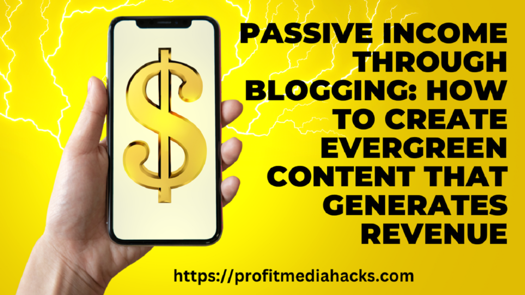 Passive Income Through Blogging: How to Create Evergreen Content That Generates Revenue