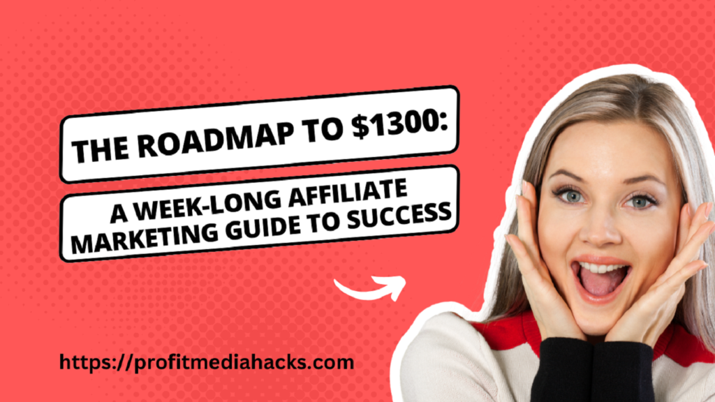 The Roadmap to $1300: A Week-Long Affiliate Marketing Guide to Success