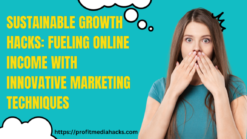 Sustainable Growth Hacks: Fueling Online Income with Innovative Marketing Techniques