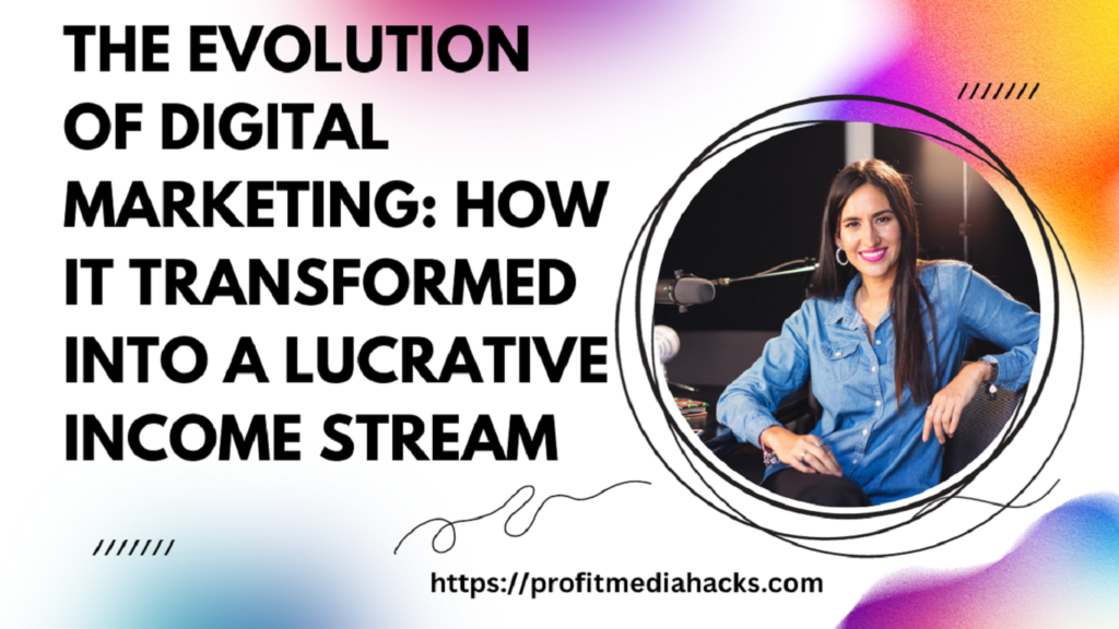 The Evolution of Digital Marketing: How It Transformed into a Lucrative Income Stream