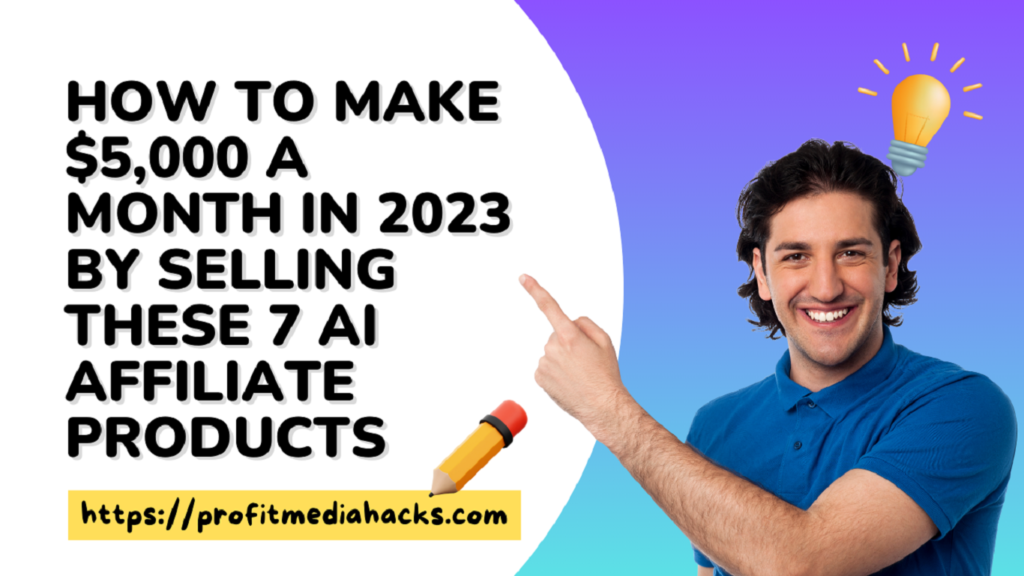 How to Make $5,000 a month in 2023 by Selling These 7 AI Affiliate Products