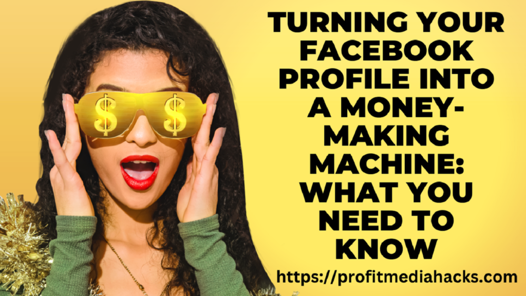 Turning Your Facebook Profile into a Money-Making Machine: What You Need to Know