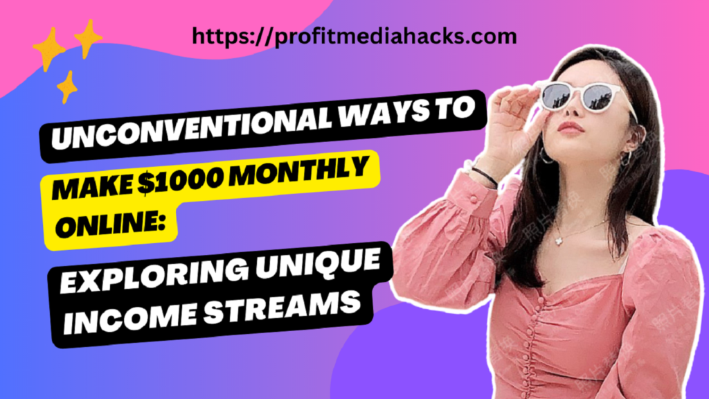 Unconventional Ways to Make $1000 Monthly Online: Exploring Unique Income Streams