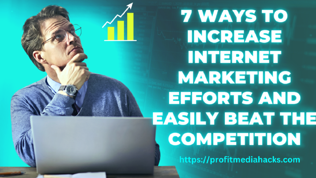 7 Ways to Increase Internet Marketing Efforts and Easily Beat the Competition
