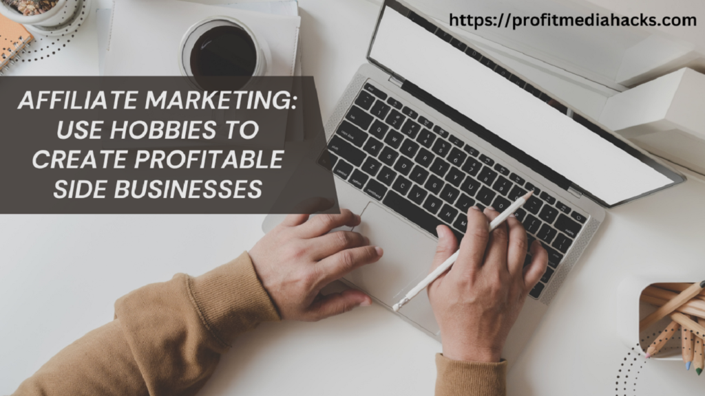 Affiliate Marketing: Use Hobbies to Create Profitable Side Businesses