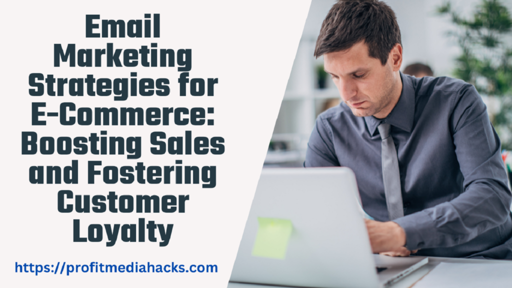 Email Marketing Strategies for E-Commerce: Boosting Sales and Fostering Customer Loyalty