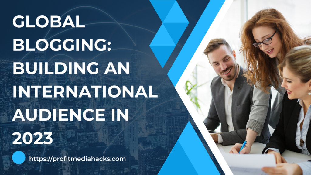Global Blogging: Building an International Audience in 2023