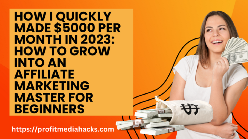 How I Quickly Made $5000 Per Month in 2023: How to Grow into an Affiliate Marketing Master for Beginners