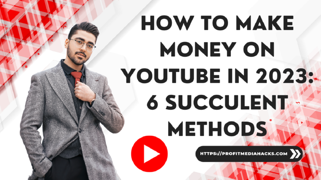 How to Make Money on YouTube in 2023: 6 Succulent Methods