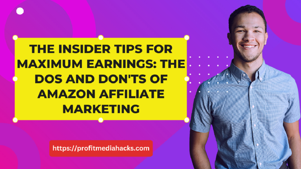 The Insider Tips for Maximum Earnings: The Dos and Don'ts of Amazon Affiliate Marketing