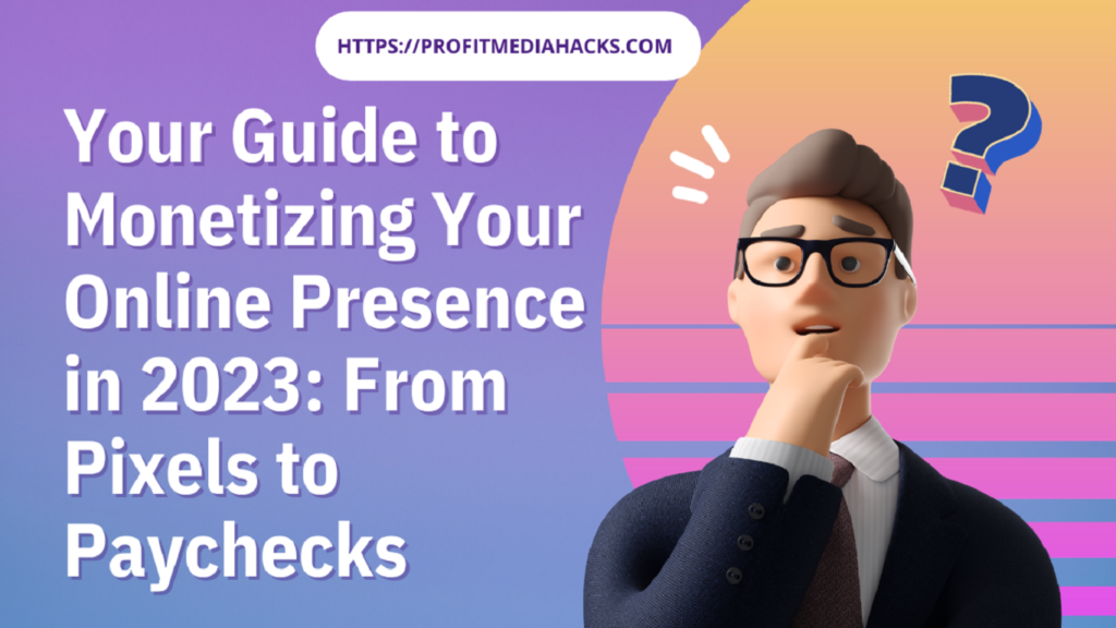 Your Guide to Monetizing Your Online Presence in 2023: From Pixels to Paychecks