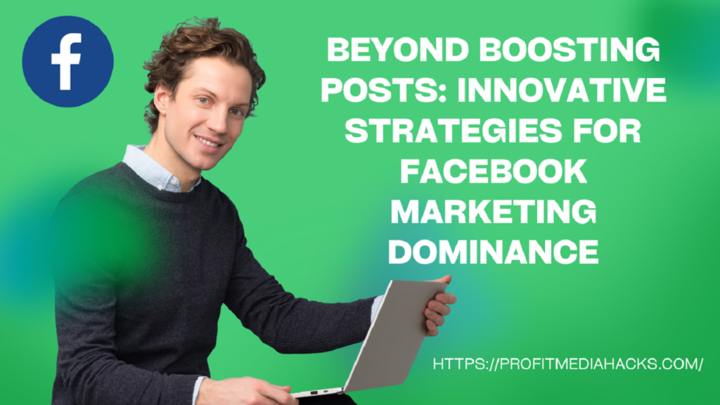 Beyond Boosting Posts: Innovative Strategies for Facebook Marketing Dominance