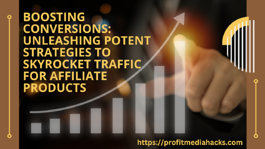 Boosting Conversions: Unleashing Potent Strategies to Skyrocket Traffic for Affiliate Products