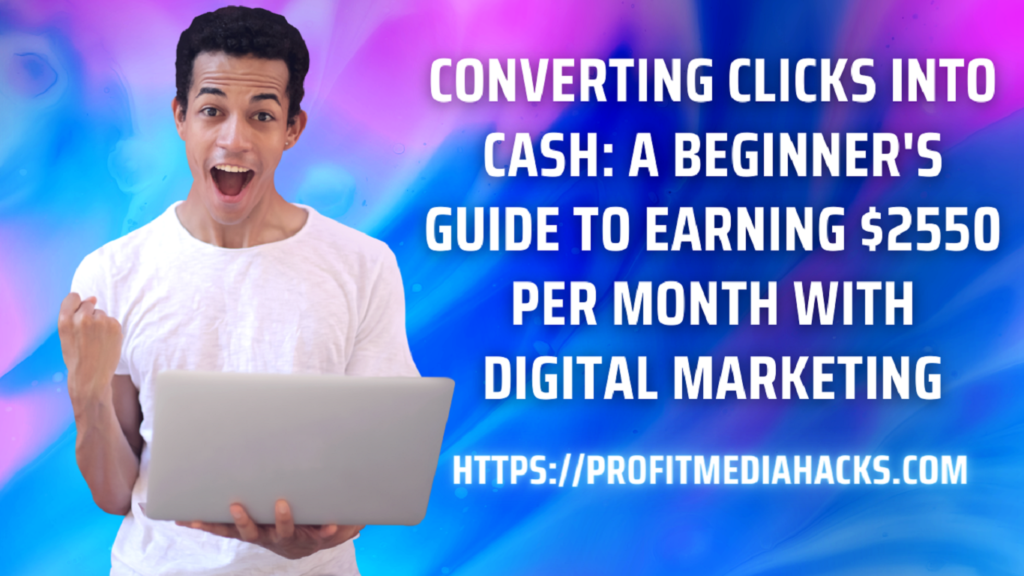 Converting Clicks into Cash: A Beginner's Guide to Earning $2550 Per Month with Digital Marketing