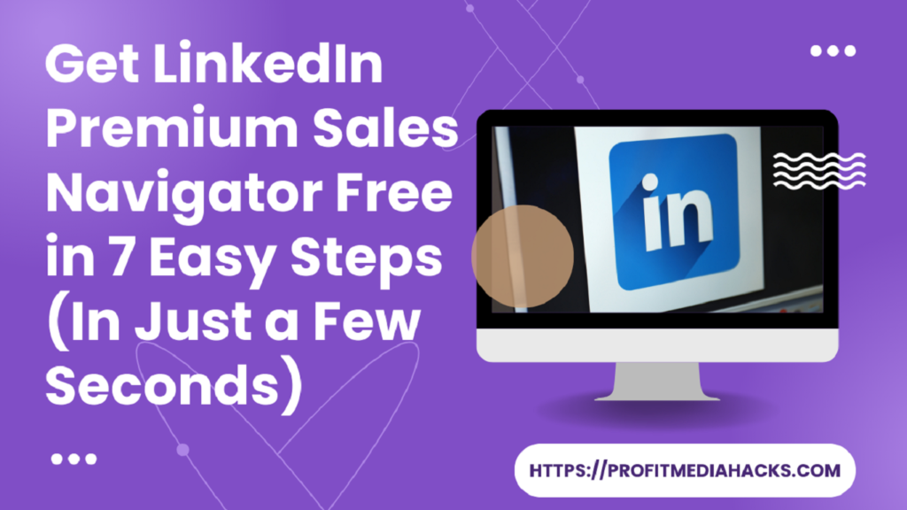 Get LinkedIn Premium Sales Navigator Free in 7 Easy Steps (In Just a Few Seconds)