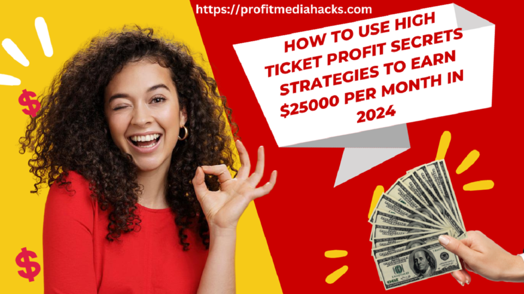 How to Use High Ticket Profit Secrets Strategies to Earn $25000 Per Month in 2024