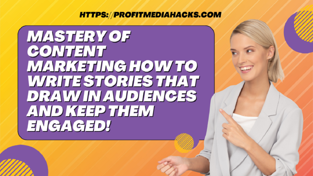 Mastery of Content Marketing How to Write Stories That Draw in Audiences and Keep Them Engaged!