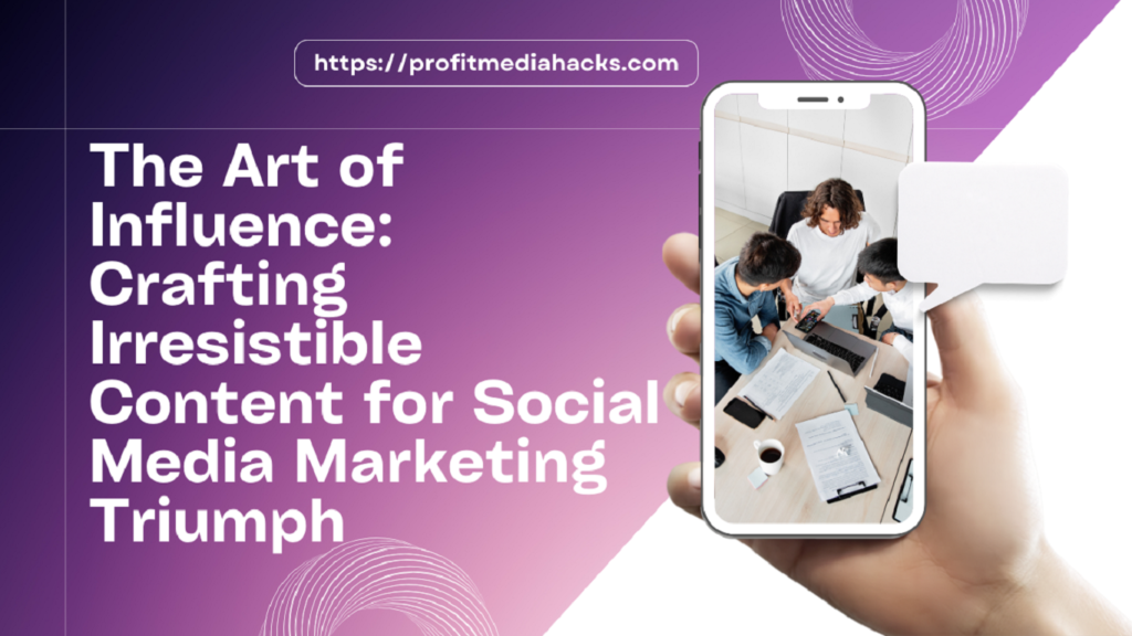 The Art of Influence: Crafting Irresistible Content for Social Media Marketing Triumph