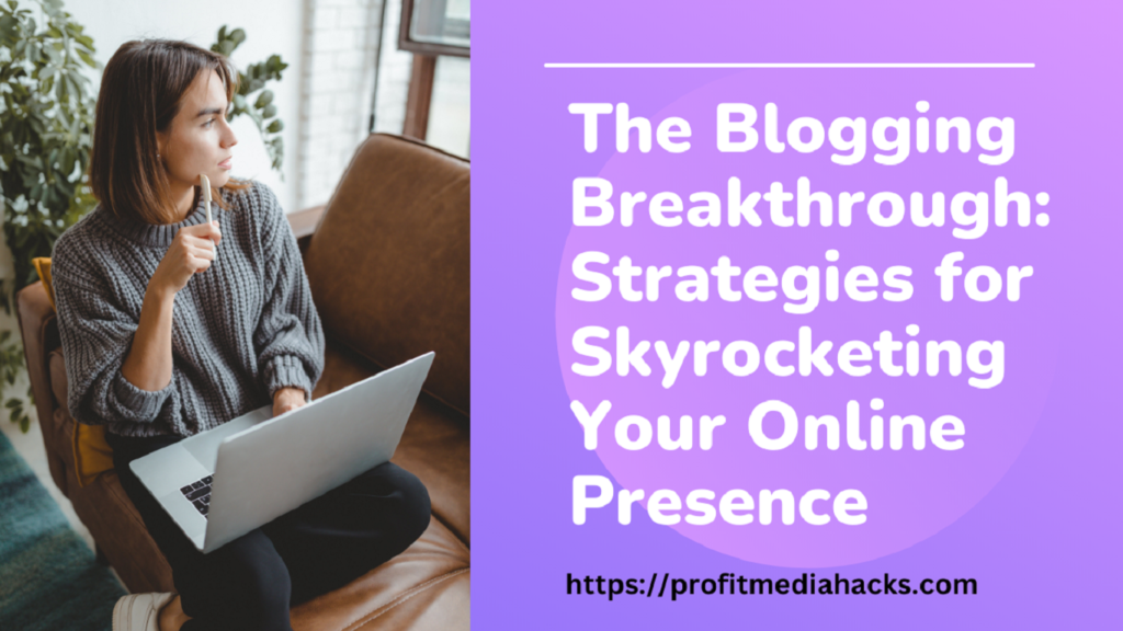 The Blogging Breakthrough: Strategies for Skyrocketing Your Online Presence