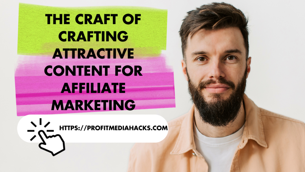 The Craft of Crafting Attractive Content for Affiliate Marketing